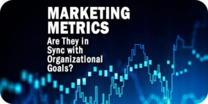 Are Your Marketing Metrics in Sync with Organizational Goals